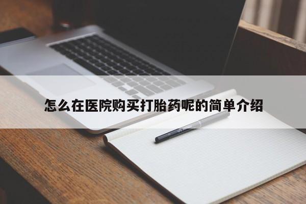 私人医院有没有打胎药怎么在医院购买打胎药呢的简单介绍