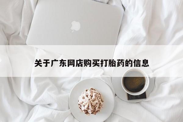 私人医院有没有打胎药关于广东网店购买打胎药的信息