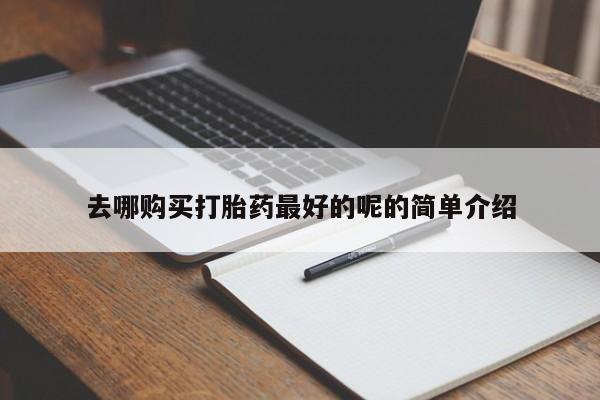 私人医院有没有打胎药去哪购买打胎药最好的呢的简单介绍