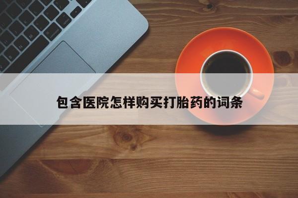 私人医院有没有打胎药包含医院怎样购买打胎药的词条
