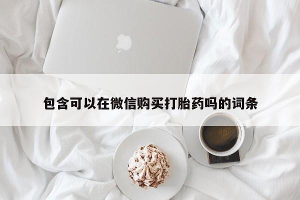 私人医院有没有打胎药包含可以在微信购买打胎药吗的词条