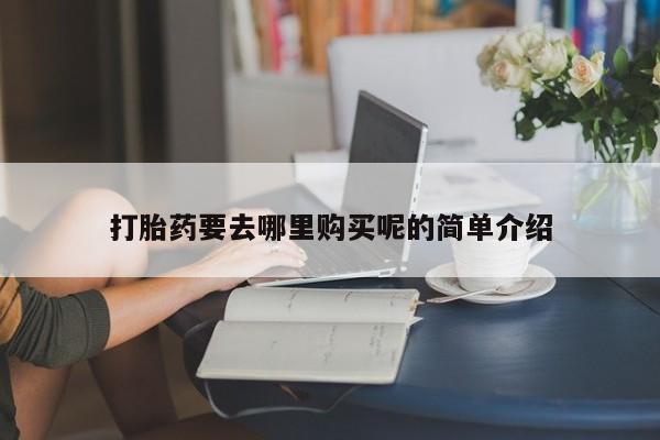 私人医院有没有打胎药打胎药要去哪里购买呢的简单介绍